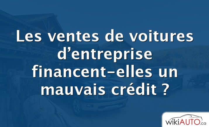 Les ventes de voitures d’entreprise financent-elles un mauvais crédit ?